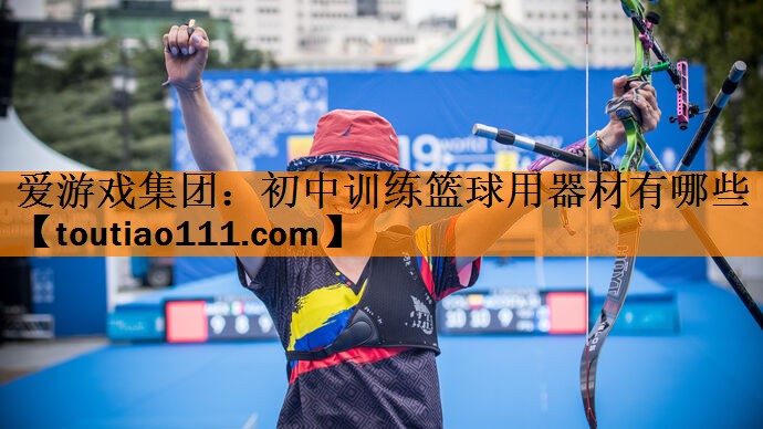 <strong>爱游戏集团：初中训练篮球用器材有哪些</strong>