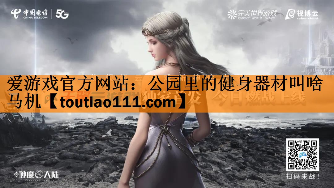 <strong>爱游戏官方网站：公园里的健身器材叫啥马机</strong>