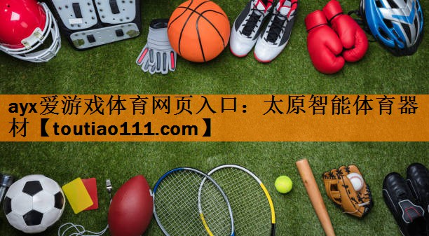 ayx爱游戏体育网页入口：太原智能体育器材