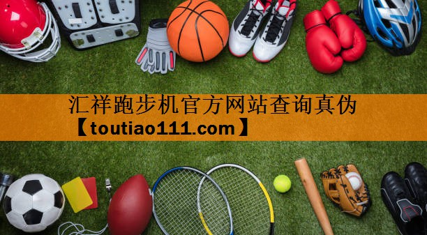 汇祥跑步机官方网站查询真伪