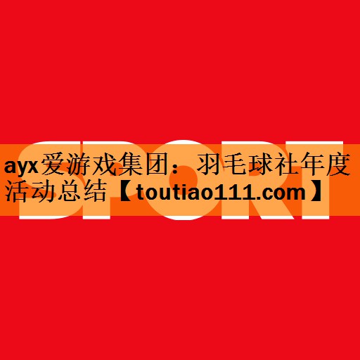 羽毛球社年度活动总结
