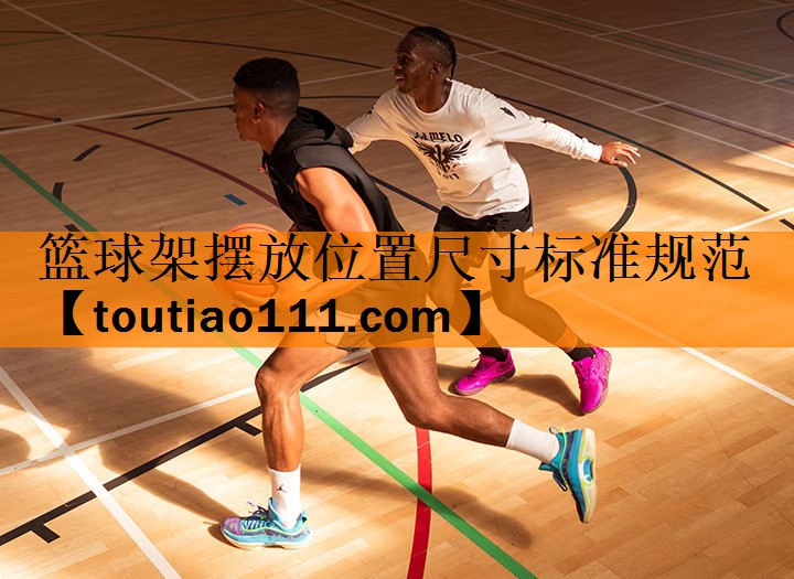 篮球架摆放位置尺寸标准规范